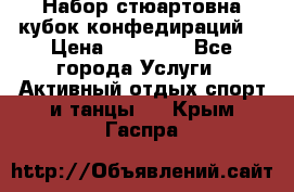 Набор стюартовна кубок конфедираций. › Цена ­ 22 300 - Все города Услуги » Активный отдых,спорт и танцы   . Крым,Гаспра